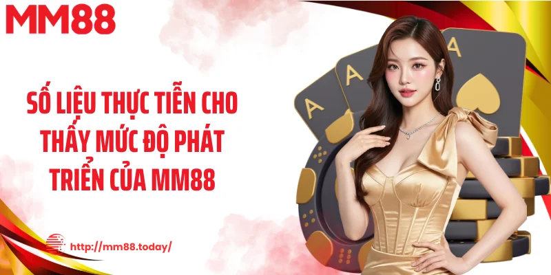 Số liệu thực tiễn cho thấy mức độ phát triển của MM88